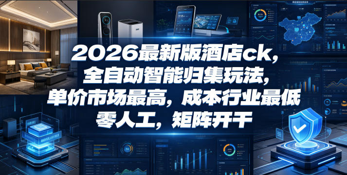 2026最新版酒店ck，全自动智能归集玩法，单价市场最高，成本行业最低，零人工，矩阵开干【揭秘】-一起网赚吧