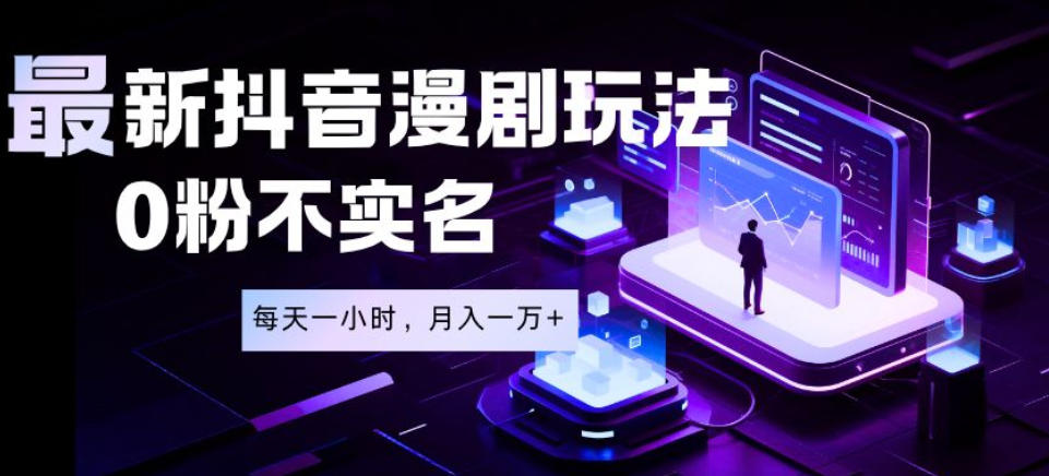 最新蓝海风口项目，抖音漫剧，0粉不实名每天一小时，月入1W+【揭秘】-一起网赚吧