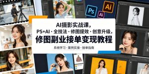AI摄影实战课，PS+AI・全技法・修图提效・创意升级，修图副业接单变现教程-一起网赚吧