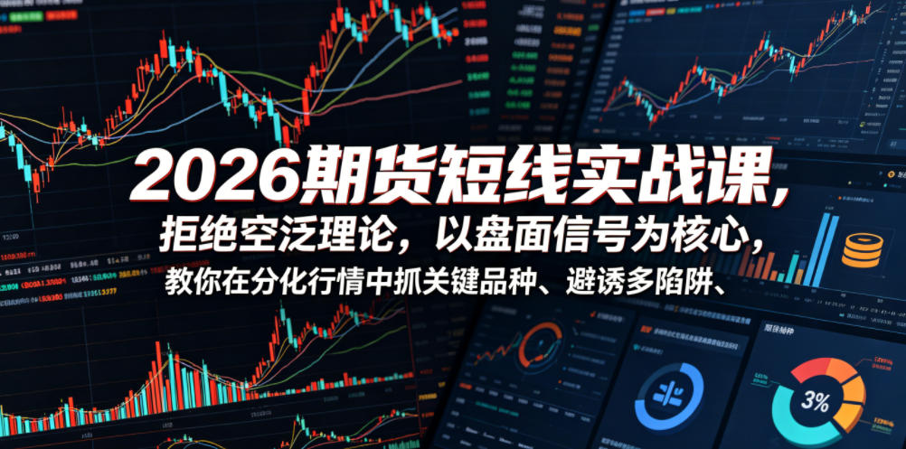 2026期货短线实战课，拒绝空泛理论，以盘面信号为核心，教你在分化行情中抓关键品种、避诱多陷阱-一起网赚吧