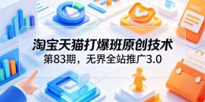 淘宝天猫打爆班原创技术第83期,无界全站推广3.0,实现店铺高投产爆单增收-一起网赚吧