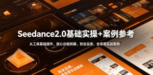Seedance2.0基础实操+案例参考,从工具基础操作、核心功能拆解,到全品类、全场景实战案例参考全覆盖-一起网赚吧