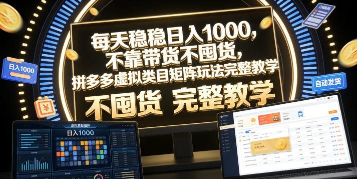 每天稳稳日入1000，不靠带货不囤货，拼多多虚拟类目矩阵玩法完整教学【揭秘】-一起网赚吧