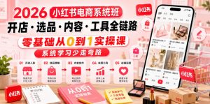 2026小红书电商系统班开店・选品・内容・工具全链路，零基础从0到1实操课，系统学习少走弯路-一起网赚吧