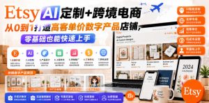 Etsy AI定制+跨境电商，从0到1打造高客单价数字产品店铺，零基础也能快速上手-一起网赚吧