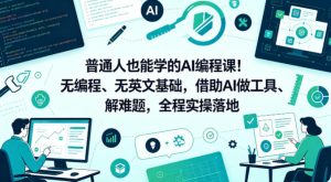 普通人也能学的AI编程课！无编程、无英文基础，借助AI做工具、解难题，全程实操落地（更新6月）-一起网赚吧