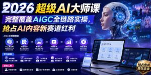 2026超级AI大师课，完整覆盖AIGC全链路实操，抢占AI内容新赛道红利-一起网赚吧
