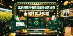 三农新媒体电商流量增长实操课，账号定位・内容创作・直播带货・小店运营，全链路实战教程-一起网赚吧