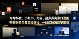 专为抖音、小红书、淘宝、拼多多商家打造的电商财务全套实操课程，一站式解决店铺取数、记账、报税全流程难题-一起网赚吧