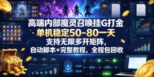 高端内部魔灵召唤挂G打金，单机稳定50-80一天，支持无限多开矩阵，自动脚本+完整教程，全程包回收【揭秘】-一起网赚吧