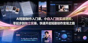AI短剧制作入门课，小白入门到实战进阶，零起步到独立实操，快速开启短剧创作变现之路-一起网赚吧