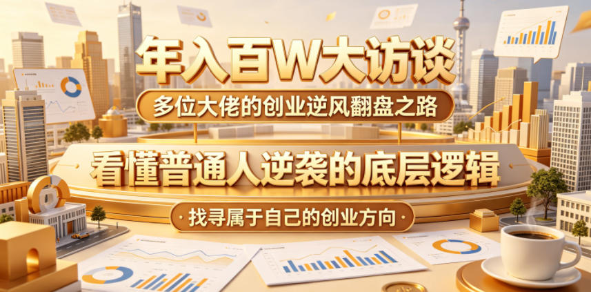 年入百W大访谈，多位大佬的创业逆风翻盘之路，看懂普通人逆袭的底层逻辑，找寻属于自己的创业方向（更新0615）-一起网赚吧