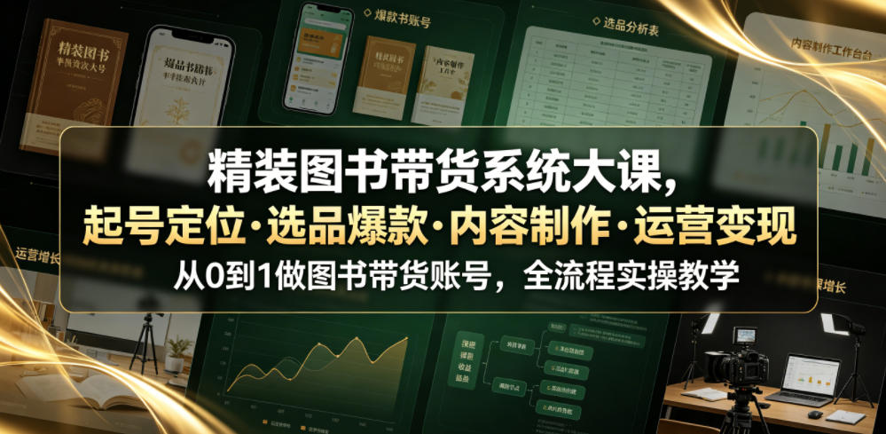 精装图书带货系统大课，起号定位・选品爆款・内容制作・运营变现，从0到1做图书带货账号，全流程实操教学-一起网赚吧
