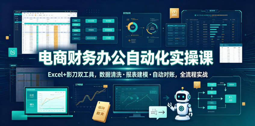 电商财务办公自动化实操课，Excel+影刀双工具，数据清洗・报表建模・自动对账，全流程实战-一起网赚吧
