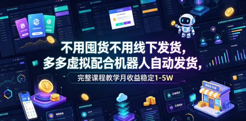 不用囤货不用线下发货，多多虚拟配合机器人自动发货，完整课程教学月收益稳定1-5W【揭秘】-一起网赚吧