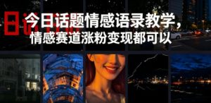 今日话题情感语录教学，情感赛道涨粉变现都可以-一起网赚吧