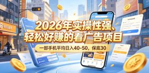 2026年实操性强、轻松好賺的看广告项目,一部手机平均日入40-50,保底30米【揭秘】-一起网赚吧