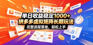 单日收益稳定1000+，拼多多虚拟矩阵长期玩法，完整流程落地，轻松上手【揭秘】-一起网赚吧