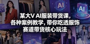 某大V AI服装带货课,各种案例教学,带你吃透服饰赛道带货核心玩法-一起网赚吧