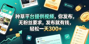 种草平台提供视频，你发布，无粉丝要求，发布就有钱，轻松一天300+【揭秘】-一起网赚吧