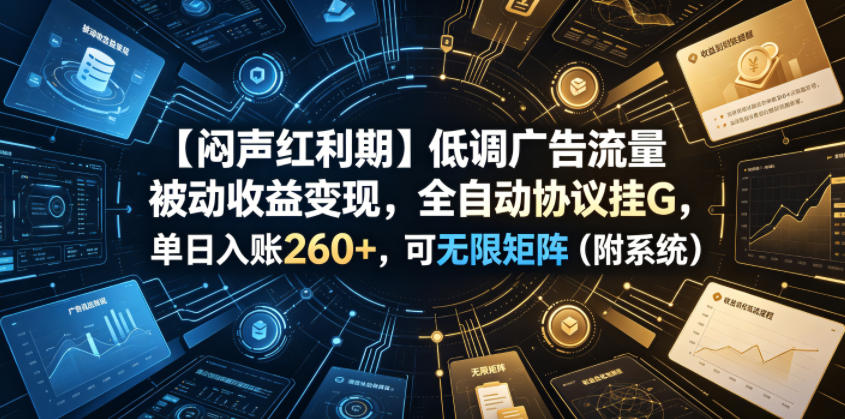 【闷声红利期】低调广告流量被动收益变现，全自动协议挂G，单日入账260+，可无限矩阵（附系统）【揭秘】-一起网赚吧