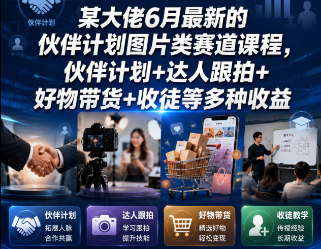 某大佬6月最新的伙伴计划图片类赛道课程，伙伴计划+达人跟拍+好物带货+收徒等多种收益-一起网赚吧
