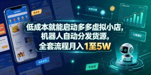 低成本就能启动多多虚拟小店，机器人自动分发货源，全套流程月入1至5W-一起网赚吧