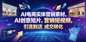 AI电商实体营销素材，AI创意短片，高效打造营销短视频，轻松引流到店，稳定提升门店客流与成交转化-一起网赚吧