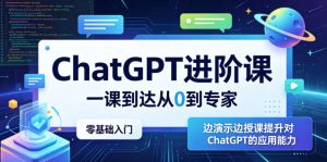 ChatGPT进阶课，一课到达从0到专家，零基础入门，边演示边授课提升对ChatGPT的应用能力-一起网赚吧