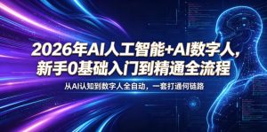 2026年AI人工智能+AI数字人，新手0基础入门到精通全流程，从AI认知到数字人全自动，一套打通全链路-一起网赚吧