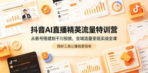 抖音AI直播精英流量特训营,从账号搭建到千川投放,全域流量变现实战全课,用好工具让賺钱更简单-一起网赚吧