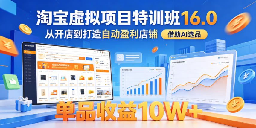淘宝虚拟项目特训班16.0，从开店到打造自动盈利店铺，借助AI选品，单品收益10W+（更新5月）-一起网赚吧