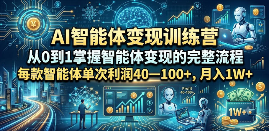 AI智能体变现训练营，从0到1掌握智能体变现的完整流程，每款智能体单次利润40—100+，月入1W+-一起网赚吧