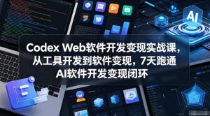 Codex Web软件开发变现实战课,从工具开发到软件变现,7天跑通AI软件开发变现闭环-一起网赚吧