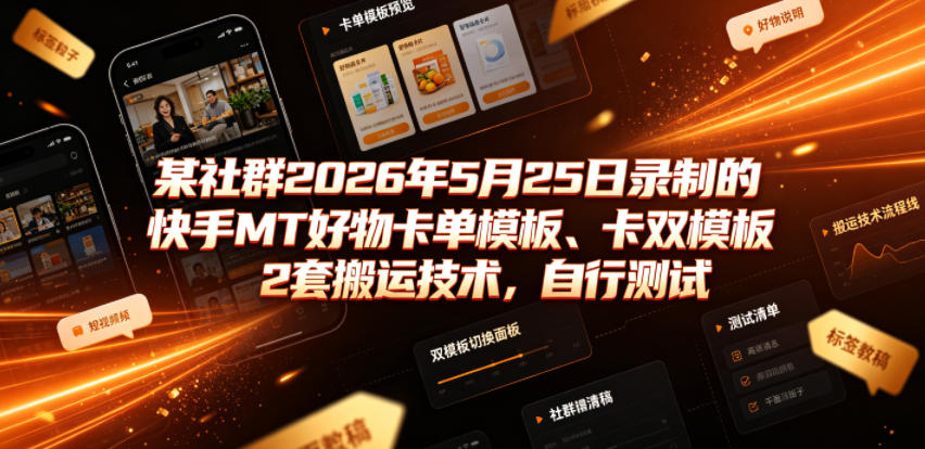 某社群2026年5月25日录制的快手MT好物卡单模板、卡双模板2套搬运技术，自行测试-一起网赚吧