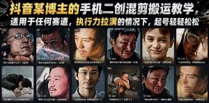 抖音某博主的手机二创混剪搬运教学，适用于任何赛道，执行力拉满的情况下，起号轻轻松松-一起网赚吧