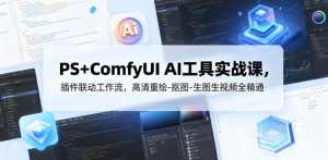 PS+ComfyUI AI工具实战课，插件联动工作流，高清重绘-抠图-生图生视频全精通-一起网赚吧