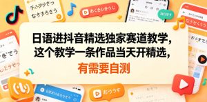 日语进抖音精选独家赛道教学，这个教学一条作品当天开精选，有需要自测-一起网赚吧