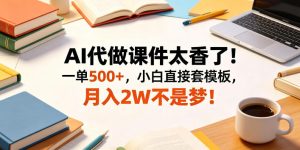 AI代做课件太香了！一单500+，小白直接套模板，月入2W不是梦！【揭秘】-一起网赚吧