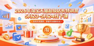 2026年淘宝天猫超级店长特训营5月23-5月24线下课，告别无效摸索，掌握平台最新玩法-一起网赚吧