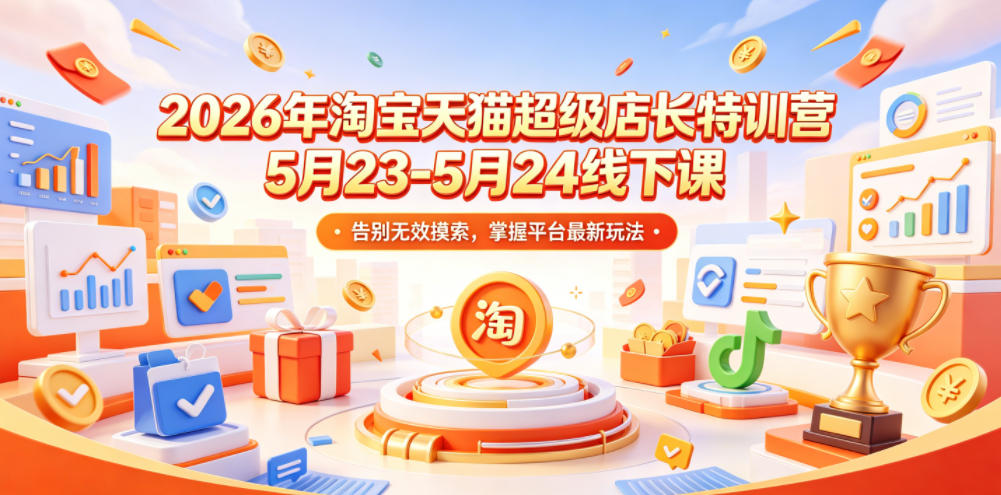 2026年淘宝天猫超级店长特训营5月23-5月24线下课，告别无效摸索，掌握平台最新玩法-一起网赚吧