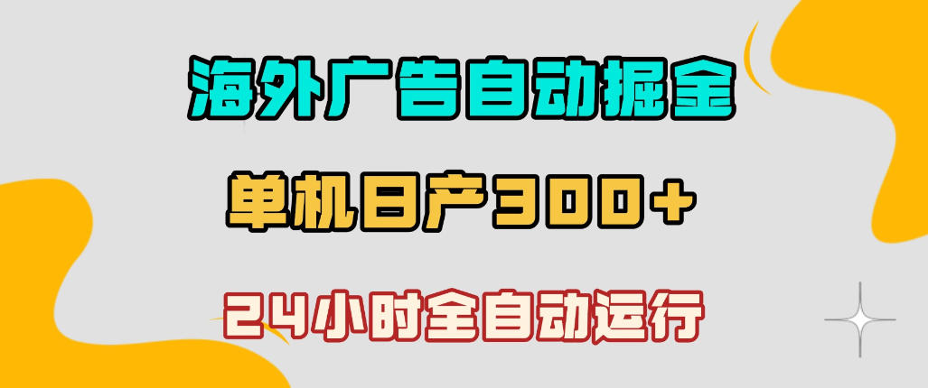 海外广告自动掘金，单台电脑日产300+，小白可操作，24小时全自动运行【揭秘】-一起网赚吧