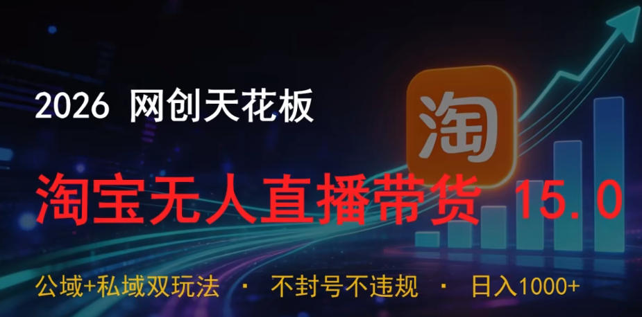2026网创天花板，淘宝无人直播带货15.0，公域+私域双玩法，日入1k+，不违规不封号【揭秘】-一起网赚吧