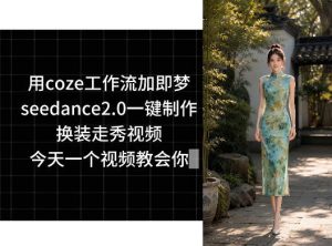 用coze工作流加即梦seedance2.0一键制作换装走秀视频，今天一个视频教会你-一起网赚吧