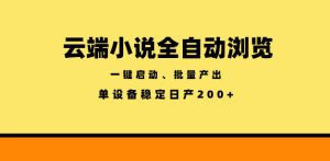 云端小说全自动浏览阅读，一键启动、批量产出，单设备稳定产出200+【揭秘】-一起网赚吧