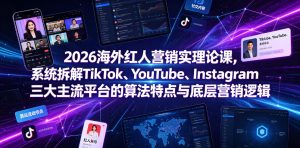 2026海外红人营销实理论课，系统拆解TikTok、YouTube、Instagram三大主流平台的算法特点与底层营销逻辑-一起网赚吧