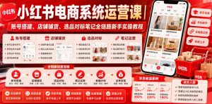 小红书电商系统运营课|账号搭建、店铺铺货、选品对标笔记全链路新手实操教程-一起网赚吧