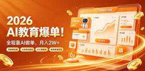 2026 AI教育爆单！全程靠AI做单，月入2W+，附接单资源【揭秘】-一起网赚吧