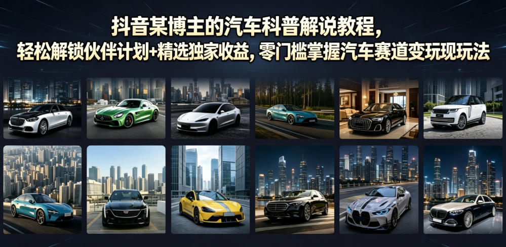 抖音某博主的汽车科普解说教程，轻松解锁伙伴计划+精选独家收益，零门槛掌握汽车赛道变现玩法-一起网赚吧
