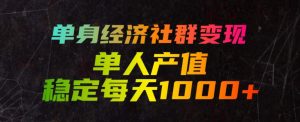 单身经济社群变现玩法，单人产值稳定每天1000+，门槛低好上手，稳定可持续【揭秘】-一起网赚吧